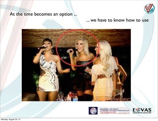 At the time becomes an option ...
... we have to know how to use
Monday, August 24, 15
 