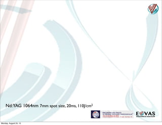 Nd:YAG 1064nm 7mm spot size, 20ms, 110J/cm2
Monday, August 24, 15
 