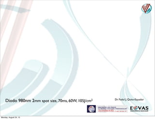 Diodo 980nm 2mm spot size, 70ms, 60W, 105J/cm2 Dr. Fadul J, Quito-Equador
Monday, August 24, 15
 