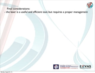 Final considerations:
- the laser is a useful and efﬁcient tool, but requires a proper management
Monday, August 24, 15
 