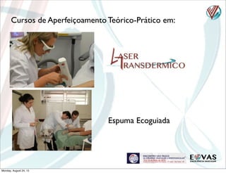 Cursos de Aperfeiçoamento Teórico-Prático em:
Espuma Ecoguiada
Monday, August 24, 15
 