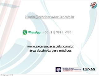 kikuchi@excelenciavascular.com.br
www.excelenciavascular.com.br
área destinada para médicos
+55 (11) 98111-9901
Monday, August 24, 15
 