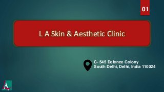 01
C- 545 Defence Colony
South Delhi, Delhi, India 110024
L A Skin & Aesthetic Clinic
 