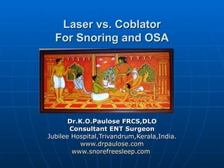 Laser vs. Coblator
  For Snoring and OSA




       Dr.K.O.Paulose FRCS,DLO
       Consultant ENT Surgeon
Jubilee Hospital,Trivandrum,Kerala,India.
           www.drpaulose.com
        www.snorefreesleep.com
 