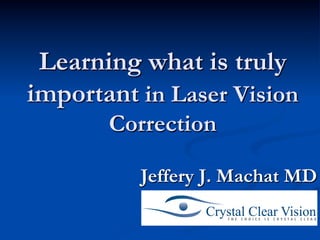 Learning what is truly
important in Laser Vision
       Correction

          Jeffery J. Machat MD
 