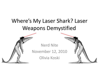 Where’s My Laser Shark? Laser
Weapons Demystified
Nerd Nite
November 12, 2010
Olivia Koski
 