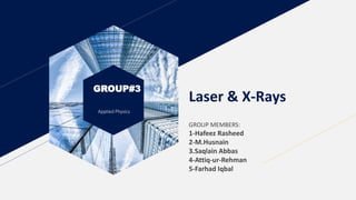 GROUP#3
Applied Physics
Laser & X-Rays
GROUP MEMBERS:
1-Hafeez Rasheed
2-M.Husnain
3.Saqlain Abbas
4-Attiq-ur-Rehman
5-Farhad Iqbal
 