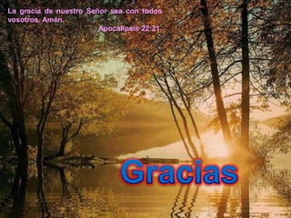 La gracia de nuestro Señor sea con todos
vosotros. Amén.
                        Apocalipsis 22:21
 