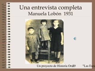 Una entrevista completa
   Manuela Lobón 1931




      Un proyecto de Historia Oral:
                                 39   "Las Escu
 