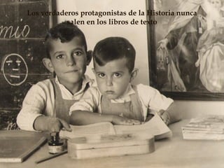 Los verdaderos protagonistas de la Historia nunca
           salen en los libros de texto




                 Un proyecto de Historia Oral:
                                            4    "Las Escu
 