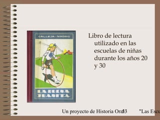 Libro de lectura
             utilizado en las
             escuelas de niñas
             durante los años 20
             y 30




Un proyecto de Historia Oral:
                           53   "Las Escu
 