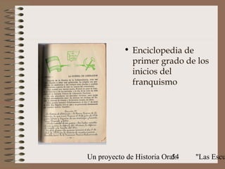 • Enciclopedia de
             primer grado de los
             inicios del
             franquismo




Un proyecto de Historia Oral:
                           54   "Las Escu
 