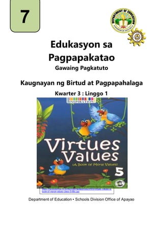 Edukasyon sa
Pagpapakatao
Gawaing Pagkatuto
Kaugnayan ng Birtud at Pagpapahalaga
Kwarter 3 : Linggo 1
Department of Education • Schools Division Office of Apayao
7
https://mybookshop.co.in/myshop/media/product/553/virtues-values-a-
book-of-moral-values-class-5-8bc.jpg
 