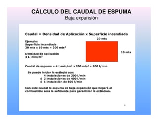 CÁLCULO DEL CAUDAL DE ESPUMA
Baja expansión
9
! "
! " # " $
"
"
# "
% & ' (
% % ( ' ) $
 