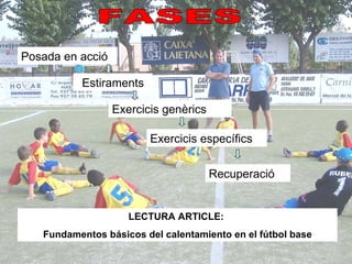 FASES Posada en acció Estiraments Exercicis genèrics Exercicis específics Recuperació LECTURA ARTICLE:  Fundamentos básicos del calentamiento en el fútbol base 