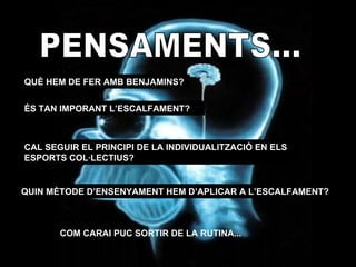 PENSAMENTS... QUÈ HEM DE FER AMB BENJAMINS? ÉS TAN IMPORANT L’ESCALFAMENT? CAL SEGUIR EL PRINCIPI DE LA INDIVIDUALITZACIÓ EN ELS ESPORTS COL·LECTIUS? QUIN MÈTODE D’ENSENYAMENT HEM D’APLICAR A L’ESCALFAMENT? COM CARAI PUC SORTIR DE LA RUTINA... 