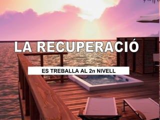 LA RECUPERACIÓ ES TREBALLA AL 2n NIVELL 