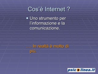 Cos’è Internet ? Uno strumento per l’informazione e la comunicazione. … . In realtà è molto di più. 
