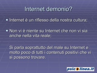 Internet demonio? Internet è un riflesso della nostra cultura; Non vi è niente su Internet che non vi sia anche nella vita reale; Si parla soprattutto del male su Internet e molto poco di tutti i contenuti positivi che vi si possono trovare. 