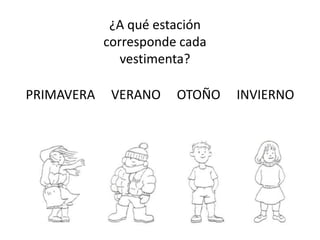 ¿A qué estación
            corresponde cada
               vestimenta?

PRIMAVERA    VERANO    OTOÑO   INVIERNO
 