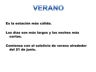 Es la estación más cálida.

Los días son más largos y las noches más
  cortas.

Comienza con el solsticio de verano alrededor
  del 21 de junio.
 