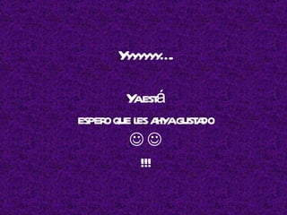 Yyyyyyy…. Ya está  espero que les ahya gustado     !!! 