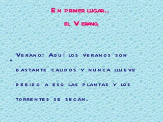 En primer lugar… el Verano. Verano: Aquí los veranos son bastante calidos y nunca llueve debido a eso las plantas y los torrentes se secan. Está claro que aquí no hace tanto calor como allí pero igualmente, para lo que nosotros estamos acostumbrados, a veces los veranos son muy difíciles de aguantar, por suerte vivimos en una isla y eso quiere decir que estamos rodeados por el mar y tenemos unas maravillosas playas .   