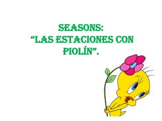 Seasons:
“Las estaciones con
      PioLín”.
 