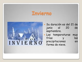 Invierno
 Su duración es del 21 de
junio al 20 de
septiembre.
 Las temperaturas muy
frías y las
precipitaciones en
forma de nieve.
 