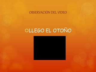 OBSERVACIÓN DEL VIDEO
LLEGO EL OTOÑO
 