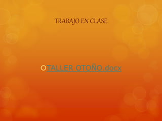 TRABAJO EN CLASE
TALLER OTOÑO.docx
 