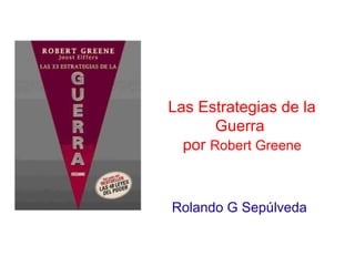Las Estrategias de la
       Guerra
  por Robert Greene


Rolando G Sepúlveda
 