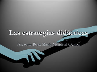 Las estrategias didácticas Asesora: Rosa María Mendívil Ochoa 