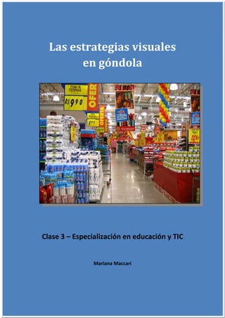 Las	estrategias	visuales	
en	góndola	
 
 
Clase 3 – Especialización en educación y TIC 
 
Mariana Maccari 
 