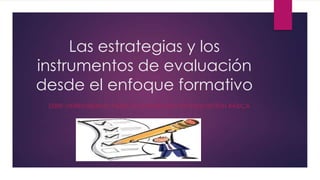 Las estrategias y los
instrumentos de evaluación
desde el enfoque formativo
SERIE: HERRAMIENTAS PARA LA EVALUACIÓN EN EDUCACIÓN BÁSICA
 