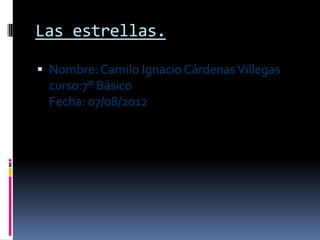 Las estrellas.

 Nombre: Camilo Ignacio Cárdenas Villegas
  curso:7° Básico
  Fecha: 07/08/2012
 