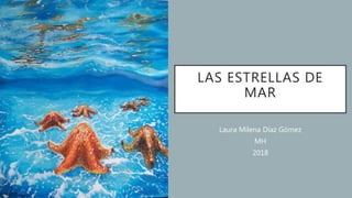 LAS ESTRELLAS DE
MAR
Laura Milena Díaz Gómez
MH
2018
 