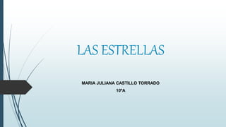 LAS ESTRELLAS
MARIA JULIANA CASTILLO TORRADO
10ºA
 
