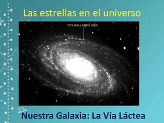 Las estrellas en el universo
Nuestra Galaxia: La Vía Láctea
 