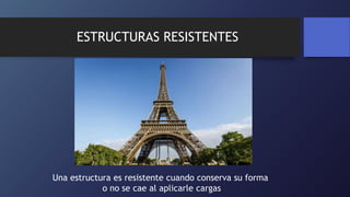 ESTRUCTURAS RESISTENTES
Una estructura es resistente cuando conserva su forma
o no se cae al aplicarle cargas
 