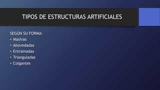 TIPOS DE ESTRUCTURAS ARTIFICIALES
SEGÚN SU FORMA:
• Masivas
• Abovedadas
• Entramadas
• Trianguladas
• Colgantes
 