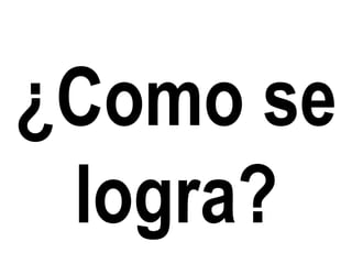 ¿Como se
logra?

 