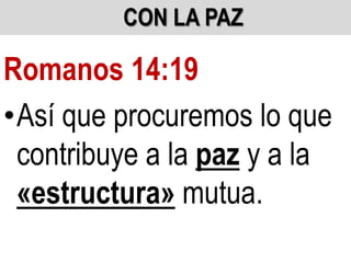 CON LA PAZ

Romanos 14:19
•Así que procuremos lo que
contribuye a la paz y a la
«estructura» mutua.

 
