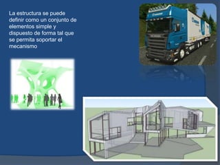 La estructura se puede
definir como un conjunto de
elementos simple y
dispuesto de forma tal que
se permita soportar el
mecanismo
 