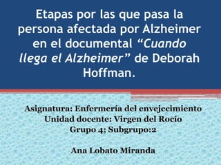 Etapas por las que pasa la
persona afectada por Alzheimer
en el documental “Cuando
llega el Alzheimer” de Deborah
Hoffman.

 