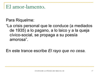 El amor-lamento. <ul><li>Para Riquelme: </li></ul><ul><li>“ La crisis personal que le conduce (a mediados de 1935) a lo pa...