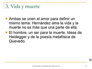 3. Vida y muerte <ul><li>Ambas se unen al amor para definir un mismo tema: Hernández ama la vida y la muerte no es más que...