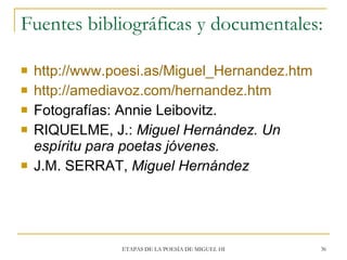 Fuentes bibliográficas y documentales: <ul><li>http://www.poesi.as/Miguel_Hernandez.htm </li></ul><ul><li>http://amediavoz...
