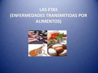 LAS ETAS(ENFERMEDADES TRANSMITIDAS POR ALIMENTOS) 