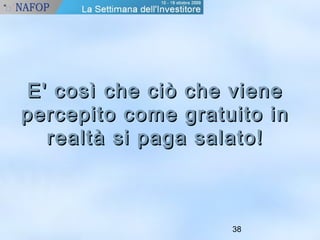 E' così cchhee cciiòò cchhee vviieennee 
ppeerrcceeppiittoo ccoommee ggrraattuuiittoo iinn 
rreeaallttàà ssii ppaaggaa ssaallaattoo!! 
38 
 